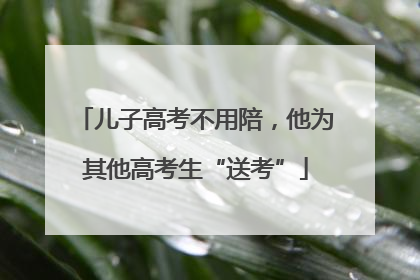 儿子高考不用陪，他为其他高考生“送考”